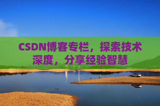 CSDN博客专栏，探索技术深度，分享经验智慧