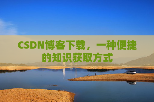 CSDN博客下载,一种便捷的知识获取方式